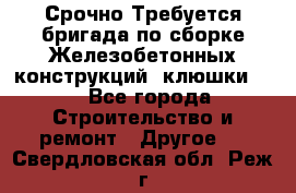 Срочно Требуется бригада по сборке Железобетонных конструкций (клюшки).  - Все города Строительство и ремонт » Другое   . Свердловская обл.,Реж г.